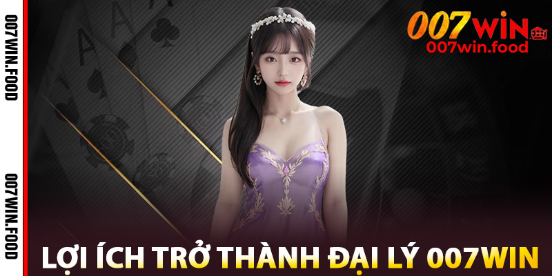 Lợi Ích Trở Thành Đại Lý 007win