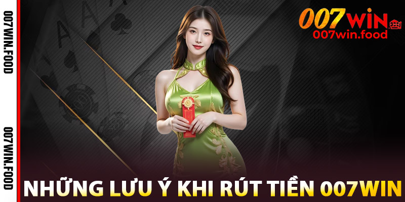Những Lưu Ý Khi Rút Tiền 007win